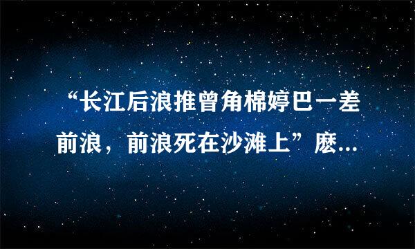 “长江后浪推曾角棉婷巴一差前浪，前浪死在沙滩上”麽样的理来自解？