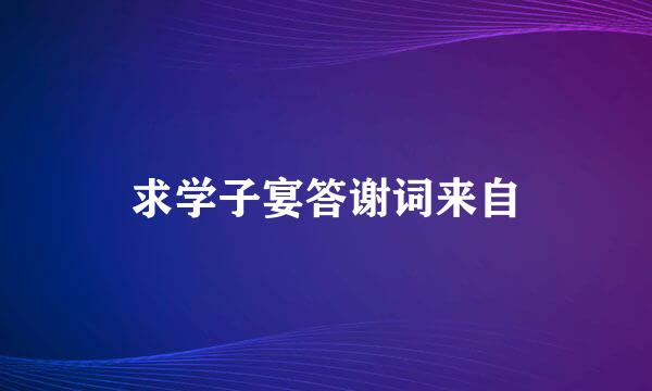 求学子宴答谢词来自