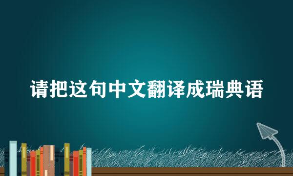 请把这句中文翻译成瑞典语