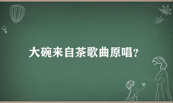 大碗来自茶歌曲原唱？