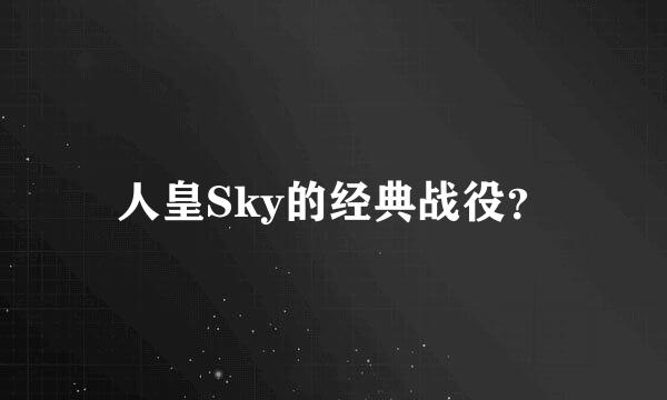 人皇Sky的经典战役？