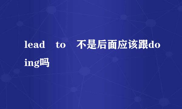 lead to 不是后面应该跟doing吗