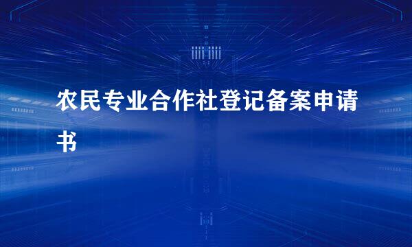 农民专业合作社登记备案申请书