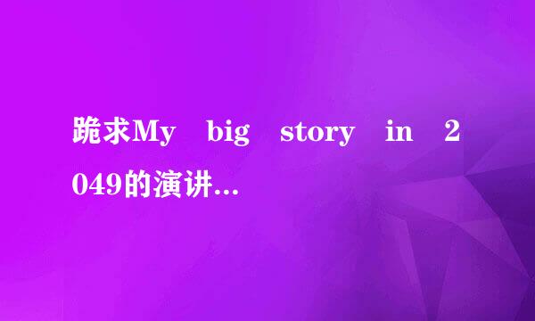 跪求My big story in 2049的演讲稿！大二学生！