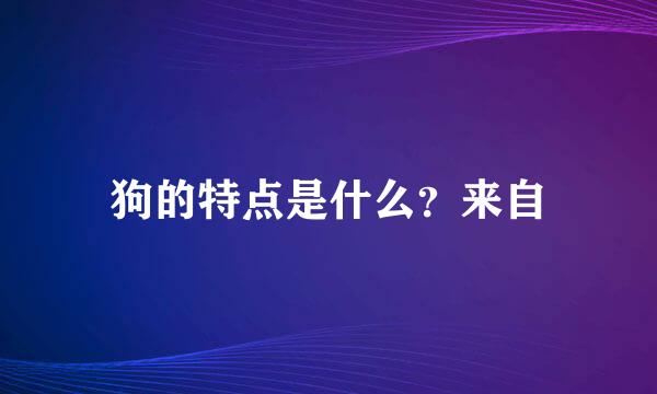 狗的特点是什么？来自