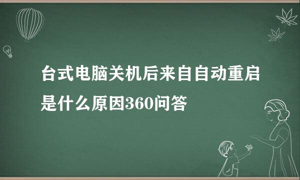 台式电脑关机后来自自动重启是什么原因360问答