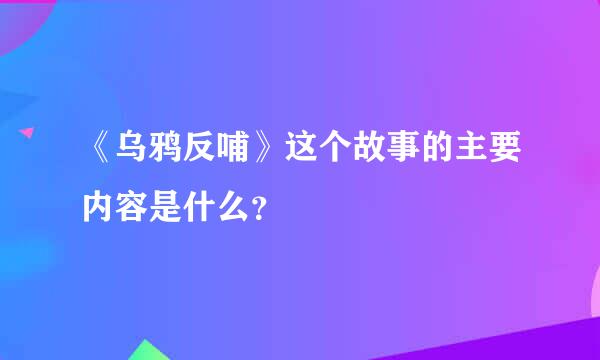 《乌鸦反哺》这个故事的主要内容是什么？