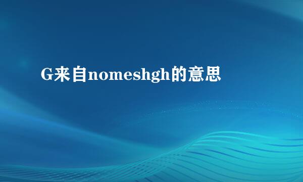 G来自nomeshgh的意思