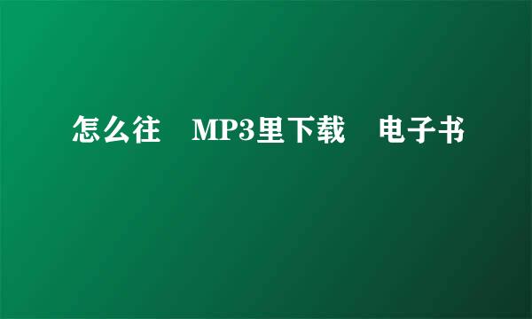 怎么往 MP3里下载 电子书