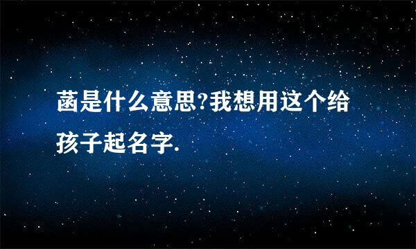 菡是什么意思?我想用这个给孩子起名字.