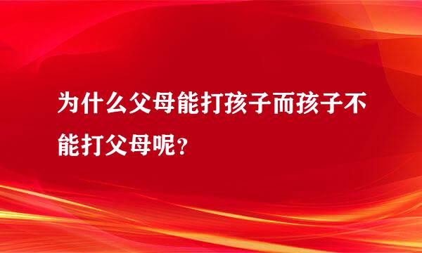 为什么父母能打孩子而孩子不能打父母呢？