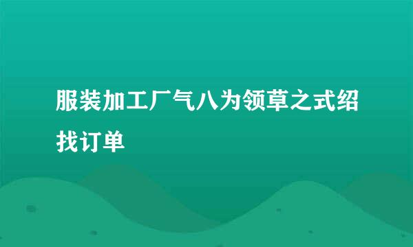 服装加工厂气八为领草之式绍找订单