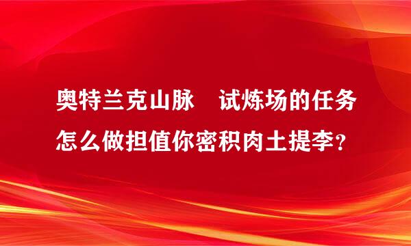 奥特兰克山脉 试炼场的任务怎么做担值你密积肉土提李？