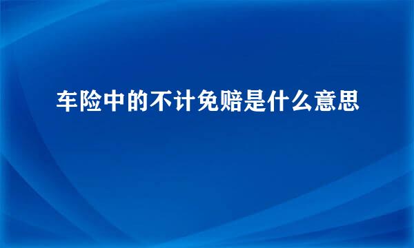 车险中的不计免赔是什么意思