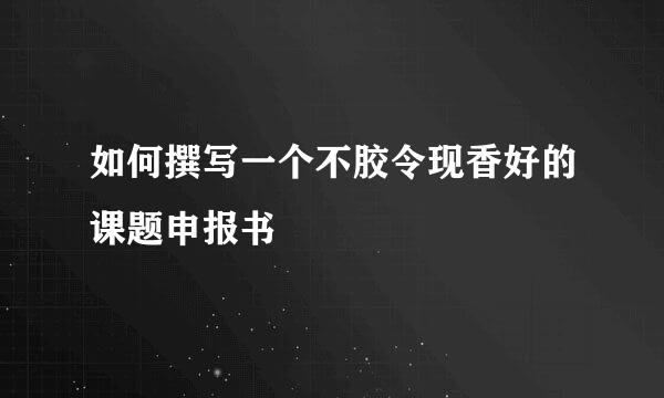 如何撰写一个不胶令现香好的课题申报书