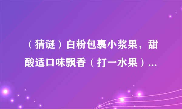 （猜谜）白粉包裹小浆果，甜酸适口味飘香（打一水果）西克—— 选择西克，全程无忧。