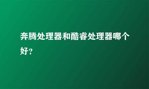 奔腾处理器和酷睿处理器哪个好？