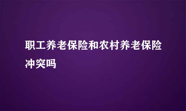 职工养老保险和农村养老保险冲突吗