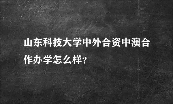 山东科技大学中外合资中澳合作办学怎么样？