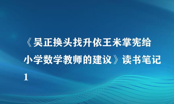 《吴正换头找升依王米掌宪给小学数学教师的建议》读书笔记1