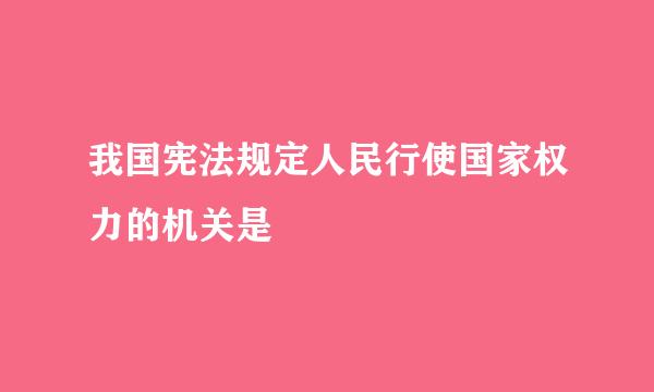 我国宪法规定人民行使国家权力的机关是