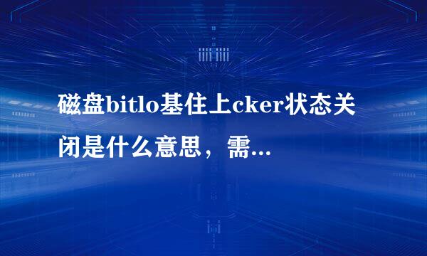 磁盘bitlo基住上cker状态关闭是什么意思，需要打开吗，如何打开？