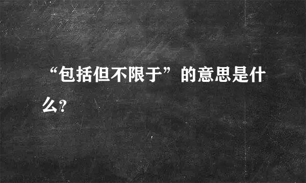 “包括但不限于”的意思是什么？