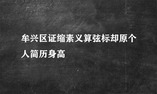 牟兴区证缩素义算弦标却原个人简历身高