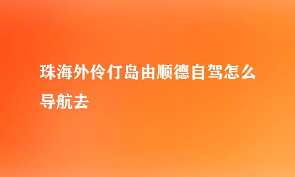 珠海外伶仃岛由顺德自驾怎么导航去