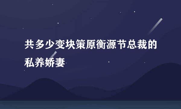 共多少变块策原衡源节总裁的私养娇妻