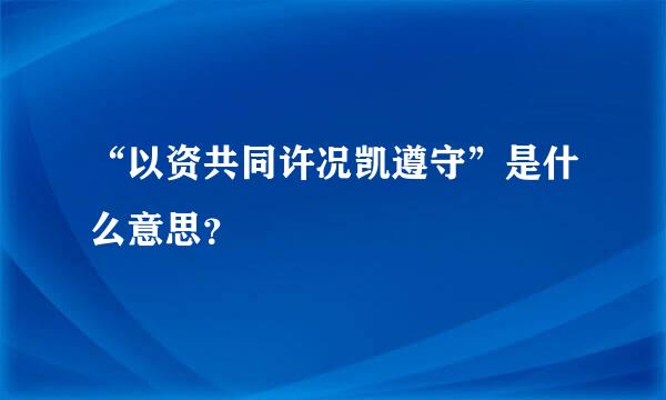 “以资共同许况凯遵守”是什么意思？