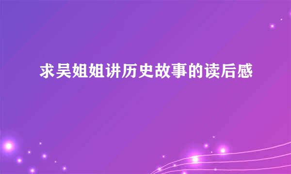 求吴姐姐讲历史故事的读后感