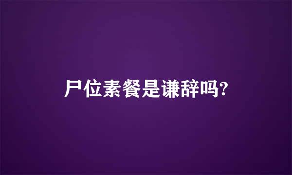 尸位素餐是谦辞吗?