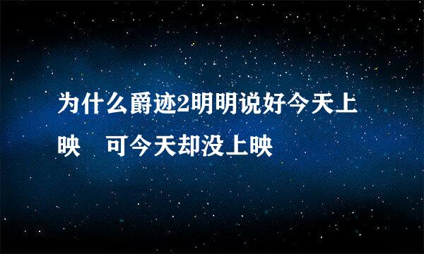 为什么爵迹2明明说好今天上映 可今天却没上映