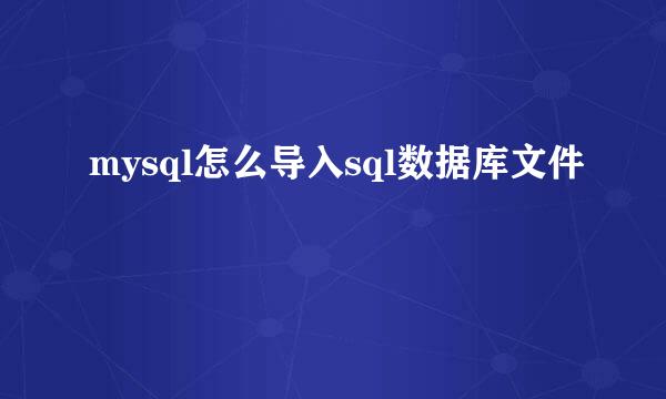 mysql怎么导入sql数据库文件