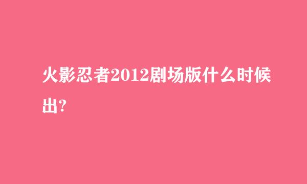 火影忍者2012剧场版什么时候出?