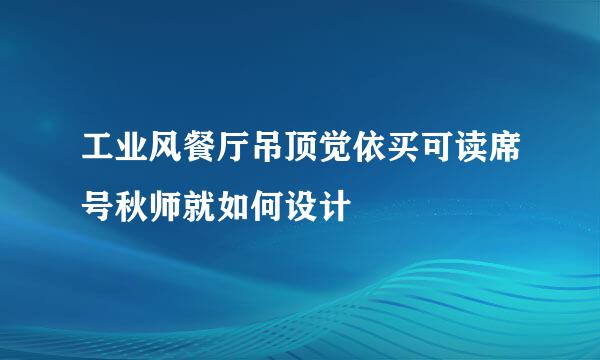 工业风餐厅吊顶觉依买可读席号秋师就如何设计