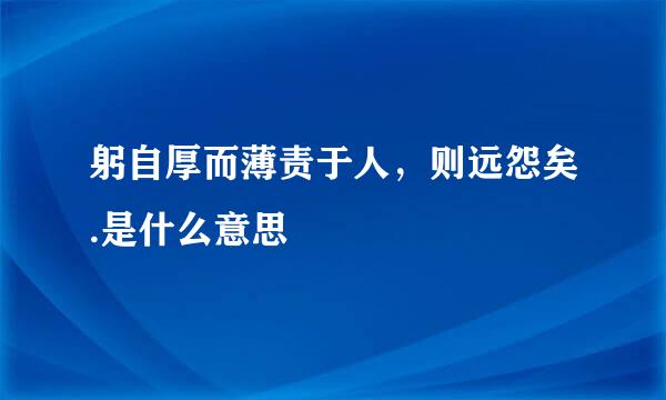 躬自厚而薄责于人，则远怨矣.是什么意思