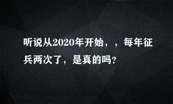 听说从2020年开始，，每年征兵两次了，是真的吗？