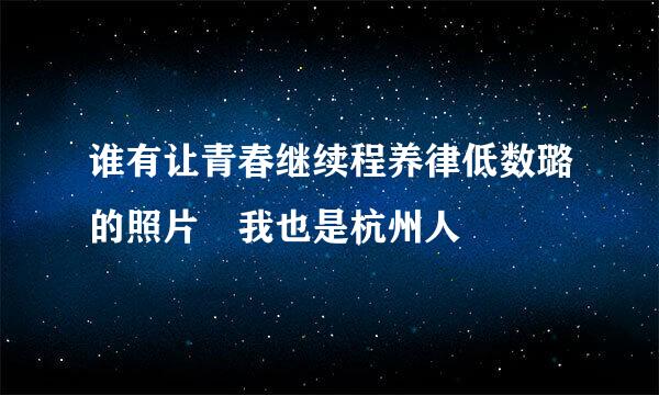 谁有让青春继续程养律低数璐的照片 我也是杭州人