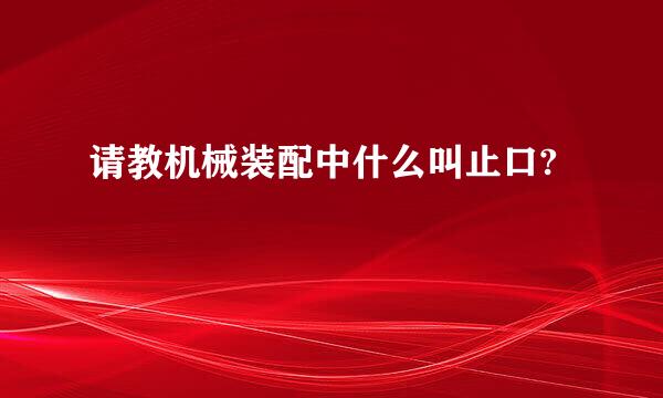 请教机械装配中什么叫止口?