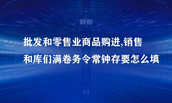 批发和零售业商品购进,销售和库们满卷务令常钟存要怎么填