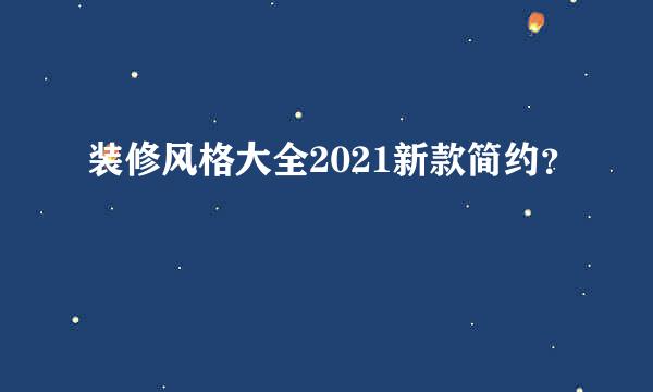 装修风格大全2021新款简约？