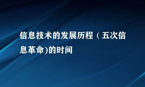 信息技术的发展历程（五次信息革命)的时间