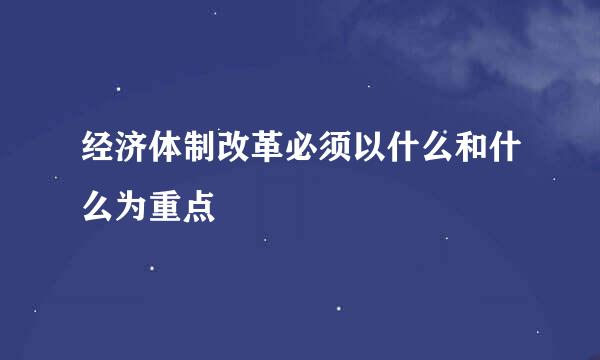 经济体制改革必须以什么和什么为重点