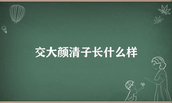 交大颜清子长什么样