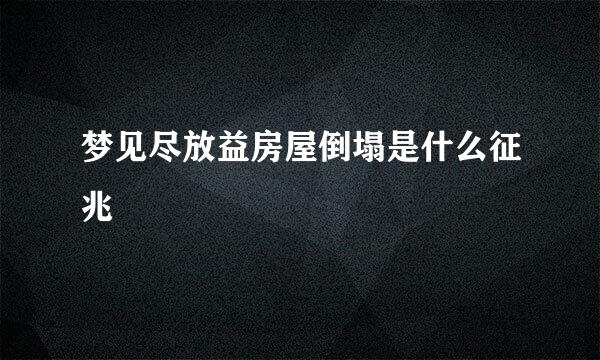 梦见尽放益房屋倒塌是什么征兆