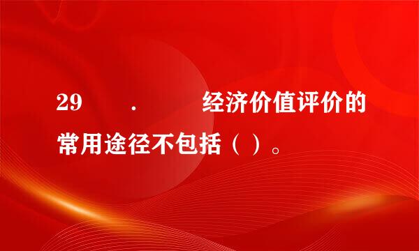 29  ．  经济价值评价的常用途径不包括（）。