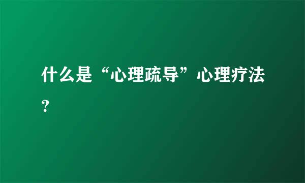 什么是“心理疏导”心理疗法？