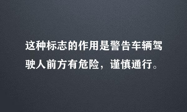 这种标志的作用是警告车辆驾驶人前方有危险，谨慎通行。